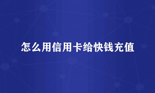 怎么用信用卡给快钱充值
