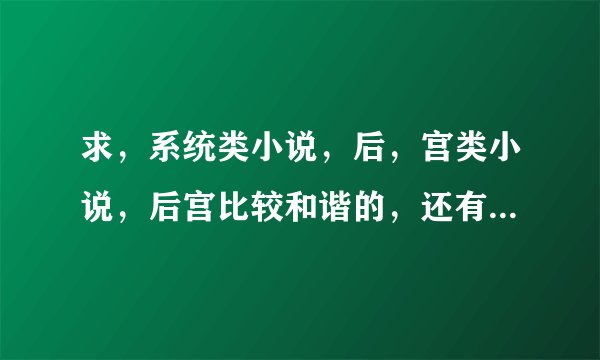 求，系统类小说，后，宫类小说，后宫比较和谐的，还有抽奖类小说！