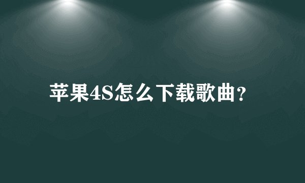 苹果4S怎么下载歌曲？