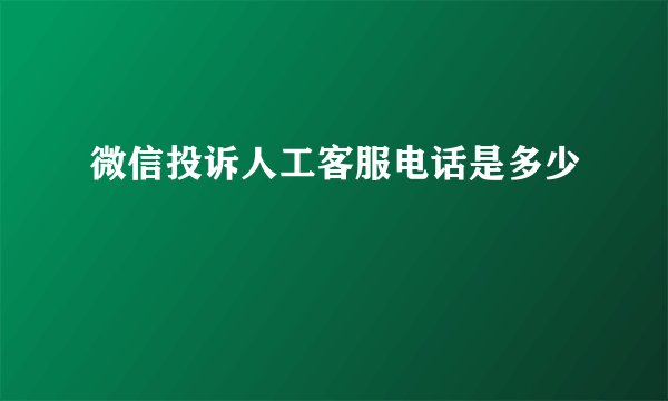 微信投诉人工客服电话是多少
