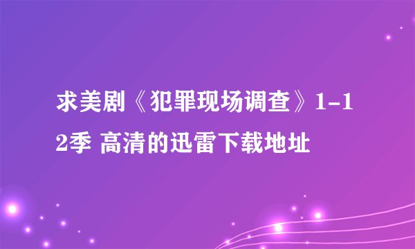 求美剧《犯罪现场调查》1-12季 高清的迅雷下载地址