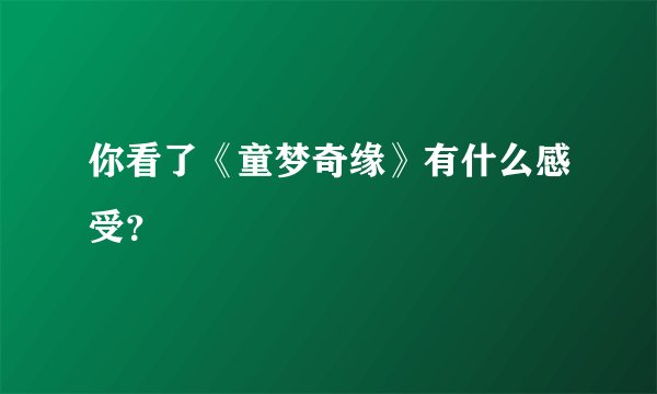 你看了《童梦奇缘》有什么感受？