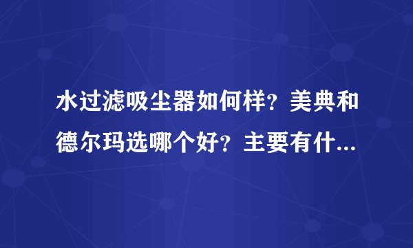 水过滤吸尘器如何样？美典和德尔玛选哪个好？主要有什么注意事项