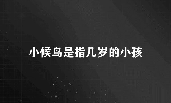 小候鸟是指几岁的小孩