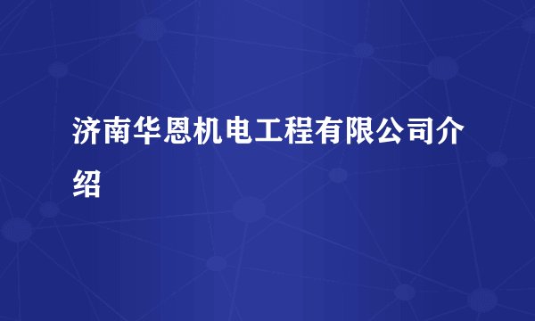 济南华恩机电工程有限公司介绍