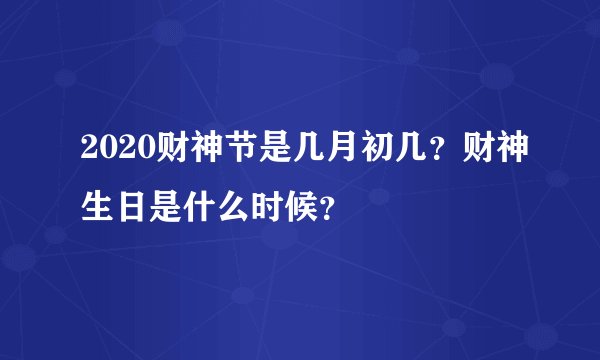 2020财神节是几月初几？财神生日是什么时候？