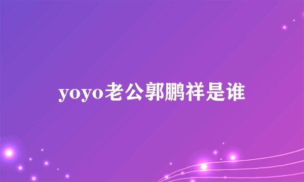 yoyo老公郭鹏祥是谁
