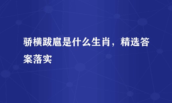 骄横跋扈是什么生肖,精选答案落实