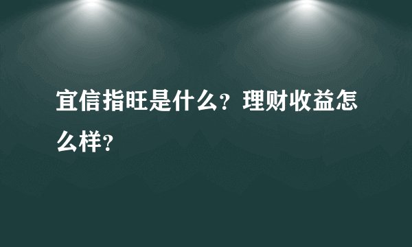 宜信指旺是什么？理财收益怎么样？
