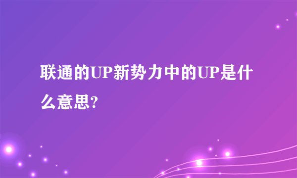 联通的UP新势力中的UP是什么意思?
