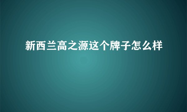 新西兰高之源这个牌子怎么样