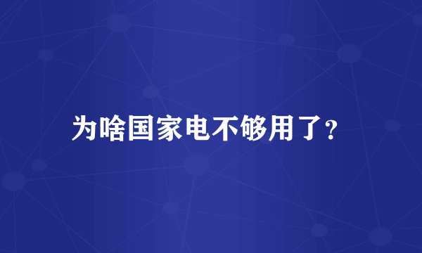 为啥国家电不够用了？