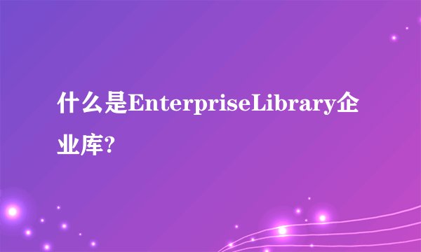 什么是EnterpriseLibrary企业库?