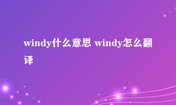 windy什么意思 windy怎么翻译