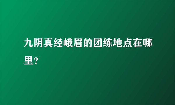九阴真经峨眉的团练地点在哪里？