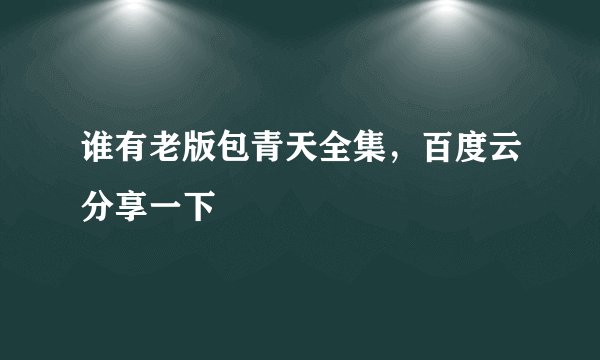 谁有老版包青天全集，百度云分享一下