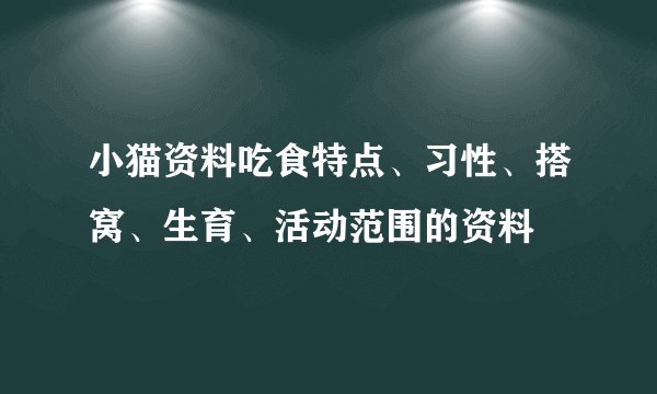 小猫资料吃食特点、习性、搭窝、生育、活动范围的资料