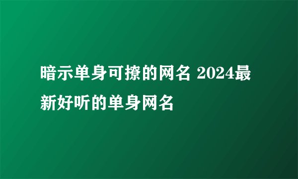 暗示单身可撩的网名 2024最新好听的单身网名