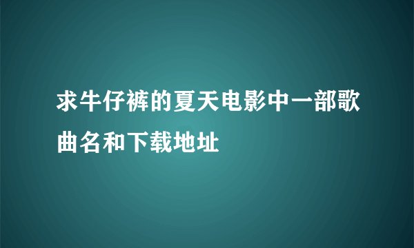 求牛仔裤的夏天电影中一部歌曲名和下载地址
