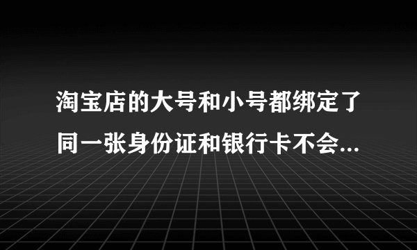 淘宝店的大号和小号都绑定了同一张身份证和银行卡不会用同一个IP还能互刷吗？