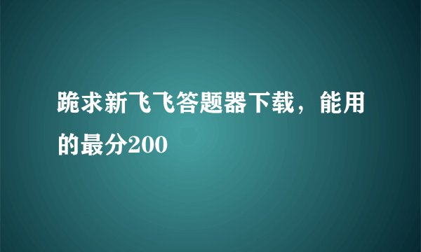 跪求新飞飞答题器下载，能用的最分200
