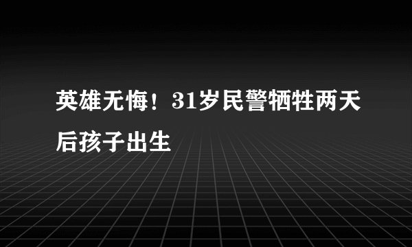 英雄无悔！31岁民警牺牲两天后孩子出生