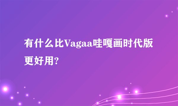 有什么比Vagaa哇嘎画时代版更好用?