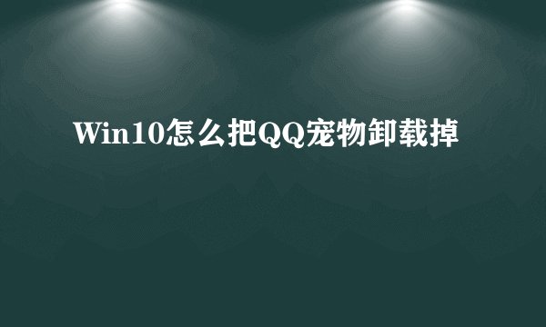 Win10怎么把QQ宠物卸载掉