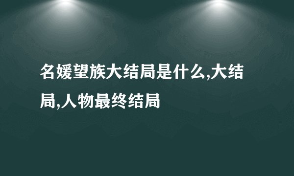 名媛望族大结局是什么,大结局,人物最终结局