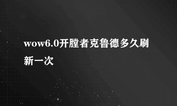 wow6.0开膛者克鲁德多久刷新一次