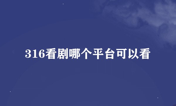 316看剧哪个平台可以看
