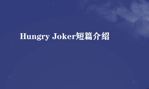Hungry Joker短篇介绍