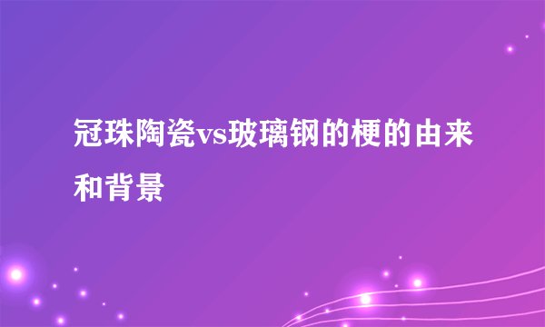 冠珠陶瓷vs玻璃钢的梗的由来和背景