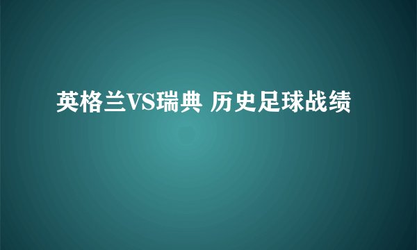 英格兰VS瑞典 历史足球战绩