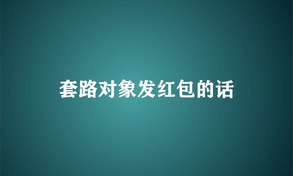套路对象发红包的话