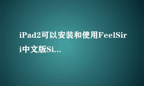iPad2可以安装和使用FeelSiri中文版Siri吗？