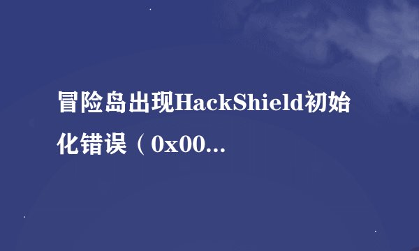 冒险岛出现HackShield初始化错误(0x00000101)该怎么办!!