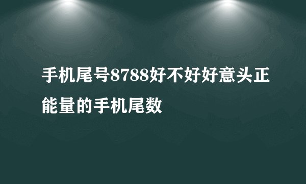 手机尾号8788好不好好意头正能量的手机尾数