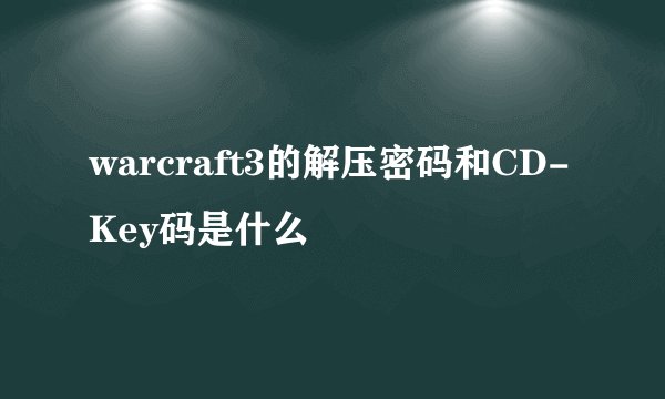 warcraft3的解压密码和CD-Key码是什么