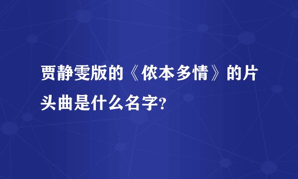 贾静雯版的《侬本多情》的片头曲是什么名字？