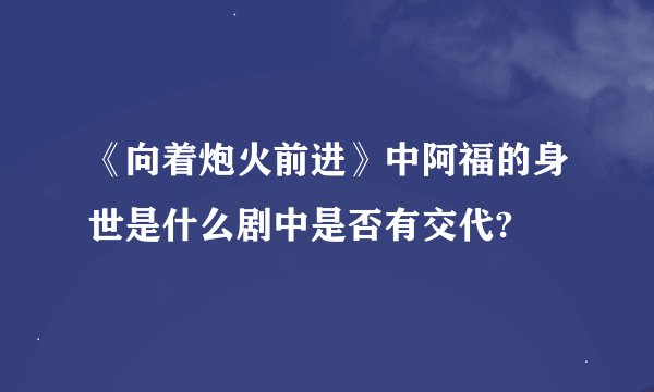 《向着炮火前进》中阿福的身世是什么剧中是否有交代?