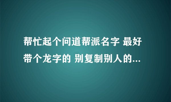 帮忙起个问道帮派名字 最好带个龙字的 别复制别人的 带点好看的符号