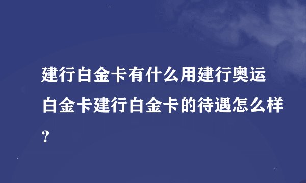 建行白金卡有什么用建行奥运白金卡建行白金卡的待遇怎么样？