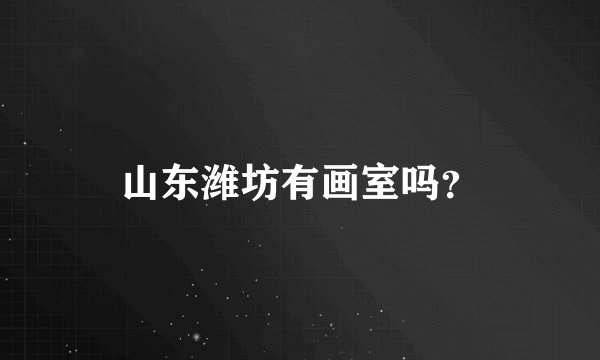 山东潍坊有画室吗？