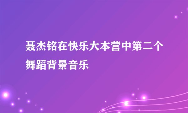聂杰铭在快乐大本营中第二个舞蹈背景音乐