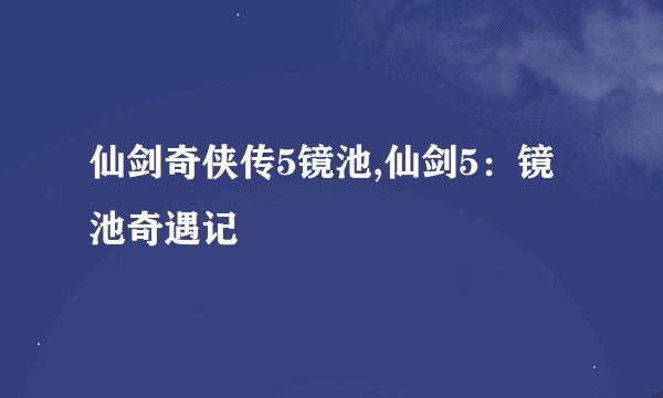 仙剑奇侠传5镜池,仙剑5：镜池奇遇记
