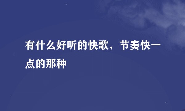 有什么好听的快歌,节奏快一点的那种