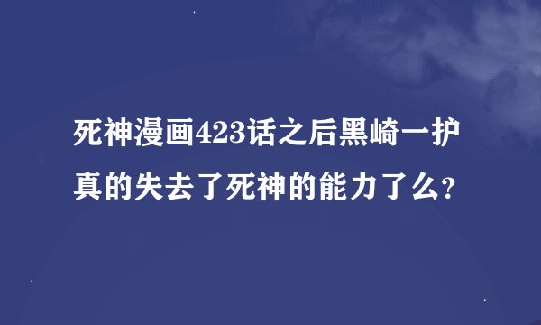 死神漫画423话之后黑崎一护真的失去了死神的能力了么？