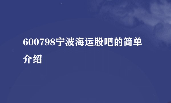 600798宁波海运股吧的简单介绍