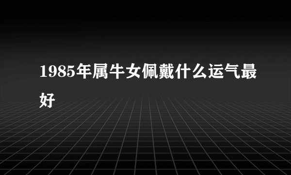 1985年属牛女佩戴什么运气最好